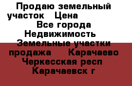 Продаю земельный участок › Цена ­ 800 000 - Все города Недвижимость » Земельные участки продажа   . Карачаево-Черкесская респ.,Карачаевск г.